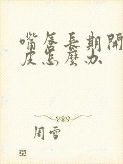 嘴唇长期开裂脱皮怎么办