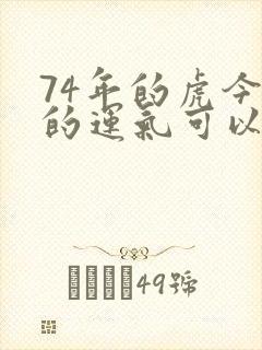 74年的虎今天的运气可以吗