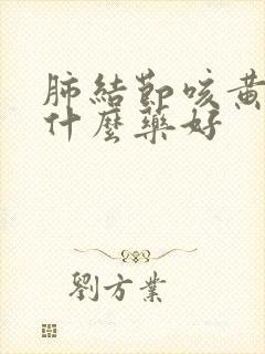 肺结节咳黄痰吃什么药好