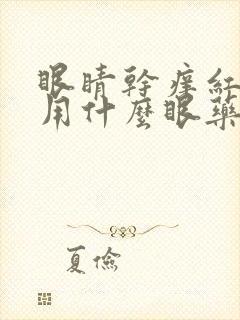 眼睛干痒红血丝用什么眼药水