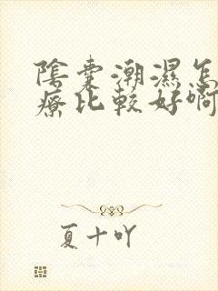 阴囊潮湿怎么治疗比较好啊