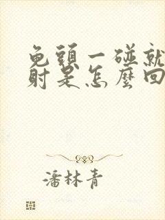 龟头一碰就疼早射是怎么回事