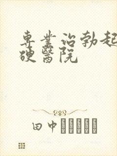 专业治勃起不够硬医院