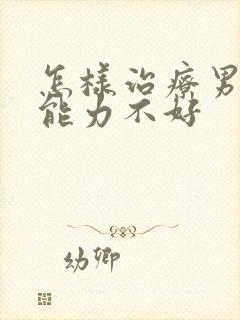 怎样治疗男性性能力不好