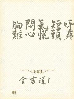 胸闷气短呼吸困难心慌头疼头晕是什么原因