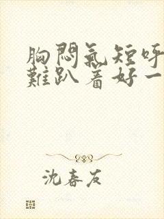 胸闷气短呼吸困难趴着好一些