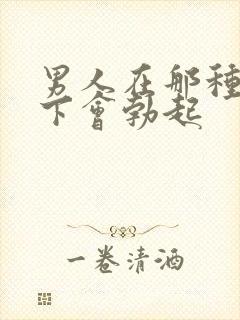 男人在那种情况下会勃起