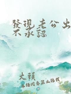 发现老公出轨他不承认