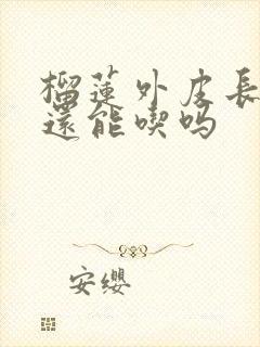 榴莲外皮长毛了还能吃吗