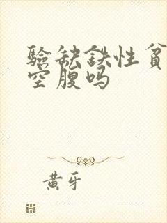 验缺铁性贫血要空腹吗