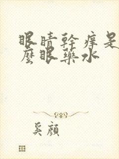 眼睛干痒是用什么眼药水