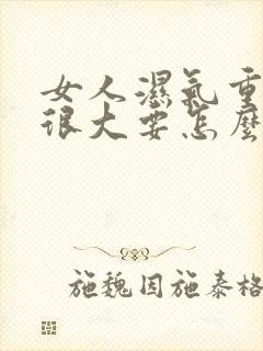 女人湿气重肚子很大要怎么去湿气