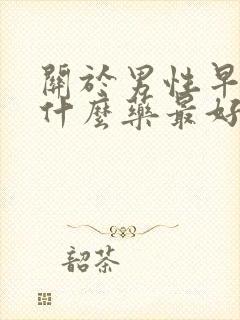 关于男性早射用什么药最好