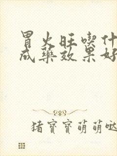 胃火旺吃什么中成药效果好