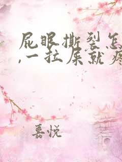 屁眼撕裂怎么办,一拉屎就疼