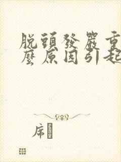 脱头发严重是什么原因引起的女性