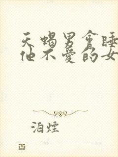 天蝎男会睡一个他不爱的女人吗