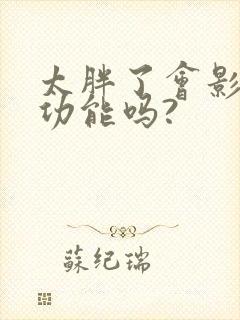 太胖了会影响性功能吗?