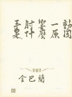 手肘响一动就响是什么原因