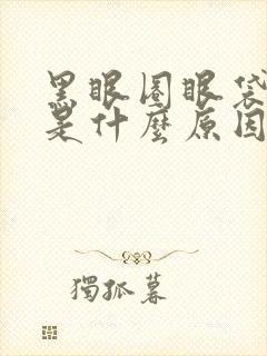 黑眼圈眼袋很重是什么原因引起的