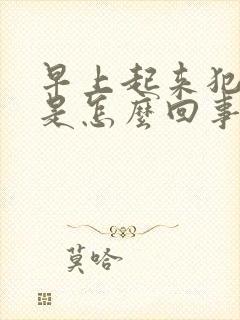 早上起来犯恶心是怎么回事