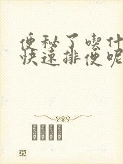 便秘了吃什么能快速排便呢