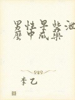 男性早些泄用什么中成药