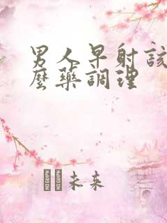 男人早射该吃什么药调理