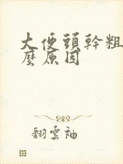 大便头干粗是什么原因