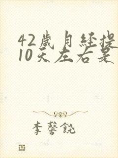 42岁月经提前10天左右是更年期吗