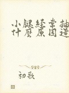 小腿经常抽筋是什么原因造成的女性