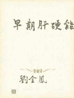 早期肝硬能否治