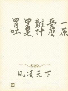 胃里难受一直想吐是什么原因