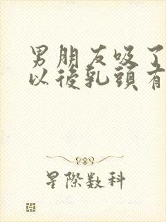 男朋友吸了乳房以后乳头有点疼怎么回事