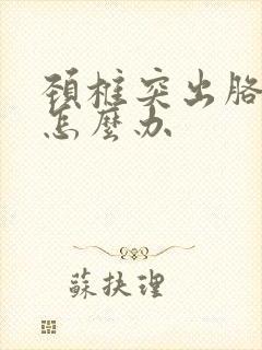 颈椎突出胳膊疼怎么办