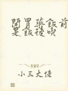 开胃药饭前吃还是饭后吃