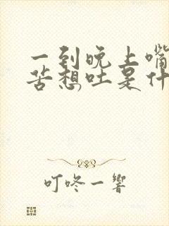 一到晚上嘴巴发苦想吐是什么原因