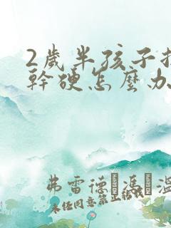 2岁半孩子拉屎干硬怎么办