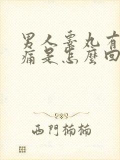 男人睾丸有点隐痛是怎么回事呢