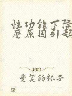 性功能下降是什么原因引起的男性吃什么药