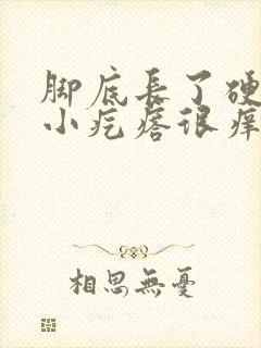 脚底长了硬硬的小疙瘩很痒怎么回事