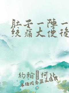 肚子一阵一阵的绞痛大便后就好了