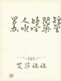 男人时间短怎么办吃啥药管用