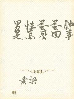 男性蛋蛋肿起来是怎么回事