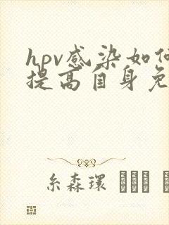 hpv感染如何提高自身免疫力清除