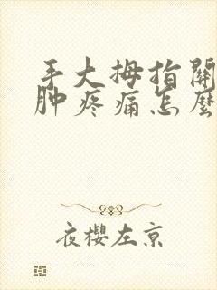 手大拇指关节红肿疼痛怎么办