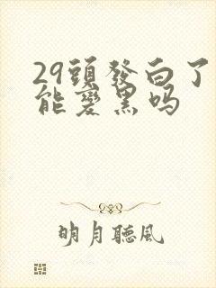 29头发白了还能变黑吗