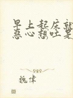 早上起床就头晕恶心想吐是怎么回事