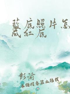 蓝底照片怎么改成红底