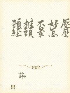 颈椎不好压迫神经头晕怎么治